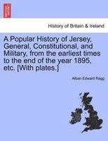 A Popular History of Jersey, General, Constitutional, and Military, from the earliest times to the end of the year 1895, etc. [With plates.] 124132171X Book Cover