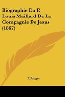 Biographie Du P. Louis Maillard, de La Compagnie de Ja(c)Sus 1246501082 Book Cover