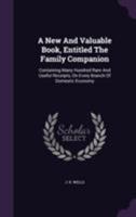 A New And Valuable Book, Entitled The Family Companion: Containing Many Hundred Rare And Useful Receipts, On Every Branch Of Domestic Economy 1355666325 Book Cover