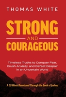 Strong and Courageous : Timeless Truths to Conquer Fear, Crush Anxiety, and Defeat Despair in an Uncertain World 1636805418 Book Cover