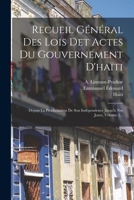 Recueil Général Des Lois Et Actes Du Gouvernement D'haïti: Depuis La Proclamation De Son Indépendence Jusqu'a Nos Jours, Volume 5... 1017830355 Book Cover