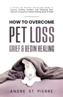 How to Overcome Pet Loss, Grief & Begin Healing: A Simple Yet Powerful step-by-step Guide to Coping, Finding Comfort, and Honoring Your Beloved ... Stuck in Grief (Pawsitive Puppy Books) 1997535009 Book Cover