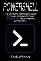 Powershell: The Ultimate Beginners Guide to Learn and Understand Powershell Programming Effectively 1987665503 Book Cover