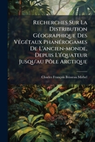 Recherches Sur La Distribution Géographique Des Végétaux Phanérogames De L'ancien-monde, Depuis L'équateur Jusqu'au Pôle Arctique: Suivies De La ... La Famille Des Amentacées... 2329292309 Book Cover