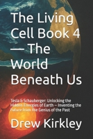 The Living Cell Book 4 — The World Beneath Us: Tesla & Schauberger: Unlocking the Hidden Energies of Earth – Inventing the Future from the Genius of ... Power, and the Collapse of Control) B0FLZBRJC9 Book Cover
