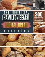 The Unofficial Hamilton Beach Digital Bread Cookbook: 200 Quick and Healthy Recipes for Homemade Bread 1801661561 Book Cover