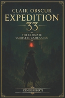 Clair Obscur: Expedition 33 The Ultimate Complete Game Guide B0F7RWDMLG Book Cover