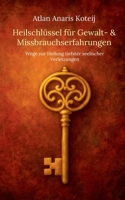 Heilschlüssel für Gewalt- & Missbrauchserfahrungen: Wege zur Heilung tiefster seelischer Verletzungen (German Edition) 3819213252 Book Cover