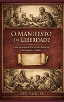 O Manifesto da Liberdade: Uma Investigação Exegética e Retórica da Carta aos Gálatas (Portuguese Edition) B0GNZL81HH Book Cover