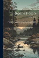 Robin Hood: A Collection Of All The Ancient Poems, Songs, And Ballads, Now Extant, Relative To That Celebrated English Outlaw [based On The Ed. By J. Ritson] 1021228559 Book Cover
