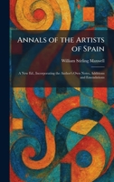 Annals of the Artists of Spain: A New Ed., Incorporating the Author's Own Notes, Additions and Emendations 1025273850 Book Cover
