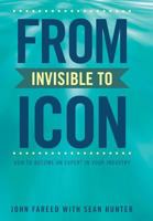 From Invisible to Icon: How to Become an Expert in Your Industry 1481731246 Book Cover