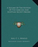A Resume Of The History Of The Grecian And Egyptian Secret Orders 1425357148 Book Cover
