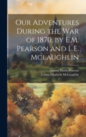 Our Adventures During the War of 1870, by E.M. Pearson and L.E. Mclaughlin 1022529730 Book Cover