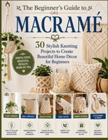 The Beginner's Guide to Macramé: 30 Stylish Knotting Projects to Create Beautiful Home Décor for Beginners B0HB7L18B1 Book Cover