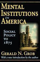Mental Institutions in America: Social Policy to 1875 1412808502 Book Cover