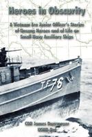 Heroes in Obscurity A Vietnam Era Junior Officer's Stories of Unsung Heroes and of Life on Small Navy Auxiliary Ships 1257805037 Book Cover