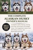 THE COMPLETE ALASKAN HUSKY OWNER'S MANUAL: A Complete Guide to Raising, Training, Exercising, and Caring for the Alaskan Husky: From Puppyhood to ... Safety, Structure, and Responsible Ownership B0GPFNX43L Book Cover