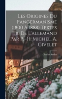 Les origines du pangermanisme (1800 à 1888); textes tr. de l'allemand par P. -H. Michel, A. Givelet ... [et autres] Avec une préface par Charles Andler 1016950098 Book Cover