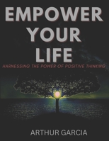 EMPOWER YOUR LIFE: Harnessing The Power Of Positive Thinking B0CKLV2SGP Book Cover