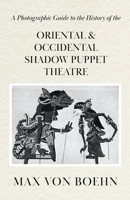 A Photographic Guide to the History of Oriental and Occidental Shadow Puppet Theatre 1446541800 Book Cover