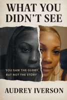 WHAT YOU DIDN'T SEE: YOU SAW THE GLORY, BUT NOT MY STORY B0FPDV5QGW Book Cover