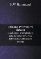 Pitman's Progressive Dictator: Selections of Original Letters Relating to Twenty-Seven Different Lines of Business Arrange4 with Vocabularies and Engraved Shorthand Lines and Phrases; 134672945X Book Cover