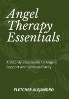 Angel Therapy Essentials: A Step-By-Step Guide To Angelic Support And Spiritual Clarity B0FB6Z18J3 Book Cover
