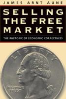 Selling the Free Market: The Rhetoric of Economic Correctness 1572307579 Book Cover