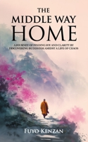 The Middle Way Home: A journey of finding Joy and Clarity by discovering Buddhism amidst a life of chaos (Core Concepts in Buddhism) B0GG76V3FV Book Cover