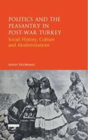 Politics and the Peasantry in Post-War Turkey: Social History, Culture and Modernization 1780761139 Book Cover