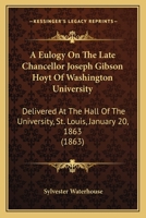A Eulogy On The Late Chancellor Joseph Gibson Hoyt Of Washington University: Delivered At The Hall Of The University, St. Louis, January 20, 1863 (1863) 333742435X Book Cover