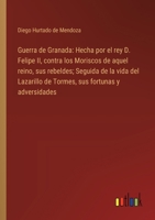 Guerra de Granada: Hecha por el rey D. Felipe II, contra los Moriscos de aquel reino, sus rebeldes; Seguida de la vida del Lazarillo de Tormes, sus fortunas y adversidades (Spanish Edition) 3368908146 Book Cover