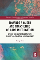 Towards a Queer and Trans Ethic of Care in Education : Beyond the Limitations of White, Cisheteropatriarchal, Colonial Care 1032414340 Book Cover