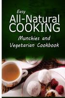 Easy All-Natural Cooking - Munchies and Vegetarian Cookbook: Easy Healthy Recipes Made with Natural Ingredients 1500274828 Book Cover