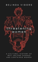 Threatening Women: A Cultural History of Why Ireland Shamed and Contained Women 1036906418 Book Cover