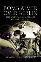 Bomb Aimer Over Berlin: The Wartime Memoirs of Les Bartlett DFM 184415596X Book Cover