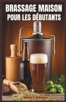 BRASSAGE MAISON POUR LES DÉBUTANTS: Le guide ultime du débutant pour brasser une bière délicieuse avec des recettes faciles et des conseils d'experts (French Edition) B0F3WRJS7F Book Cover