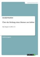Über die Heilung eines Mannes am Sabbat: Eine Exegese von Mk 3,1-6 3668602247 Book Cover