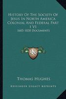History Of The Society Of Jesus In North America Colonial And Federal Part 1 V1: 1605-1838 Documents 1162981989 Book Cover