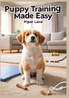 Puppy Training Made Easy: From Potty to Tricks: Step-by-Step Guide to Housebreaking, Socializing, and Teaching Commands for Your New Puppy B0FVBHF4M7 Book Cover