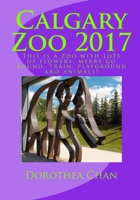 Calgary Zoo 2017: This Is a Zoo with Lots of Flowers, Merry Go Round, Train, Playground and Animals! 1973740435 Book Cover