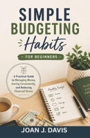 Simple Budgeting Habits for Beginners: A Practical Guide to Managing Money, Saving Consistently, and Reducing Financial Stress B0H2HHY9G3 Book Cover
