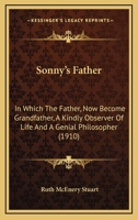 Sonny's Father: In Which the Father, Now Become Grandfather, a Kindly Observer of Life and a Genial Philosopher, in His Desultory Talks With the Family Doctor, Carries Along the Story of Sonny 1164896172 Book Cover