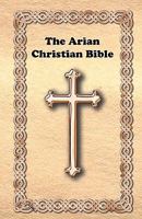 The Arian Christian Bible 1452839557 Book Cover