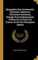 Biographie Des Lieutenants-G�n�raux, Ministres, Directeurs-G�n�raux, Charg�s D'arrondissements, Pr�fets De La Police En France, Et De Ses Principaux Agents 0270876243 Book Cover