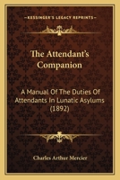 The Attendant's Companion: A Manual Of The Duties Of Attendants In Lunatic Asylums 1017221553 Book Cover