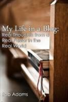 My Life In A Blog: Real Thoughts From A Real Pastor In The Real World 1257788175 Book Cover