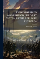 Containerized Ammunition Delivery System in the Republic of Korea: A Study to Determine the Shortfalls and Logistical Infrastructure Requirements 1249843057 Book Cover