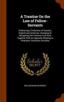 A treatise on the law of fellow-servants: embracing a collection of statutes, English and American, changing or abrogating the common law rule : ... relating to employes' insurance societies. 1240188137 Book Cover